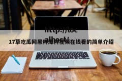 17草吃瓜网黑料爆料视频在线看的简单介绍