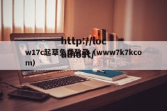 w17c起草免费登录（www7k7kcom）