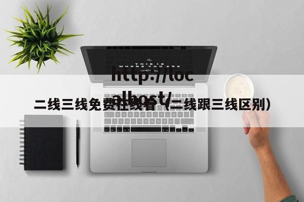 二线三线免费在线看(二线跟三线区别)
