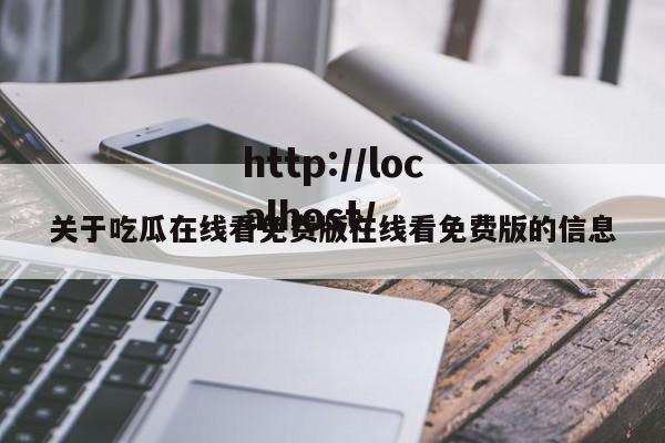 关于吃瓜在线看免费版在线看免费版的信息