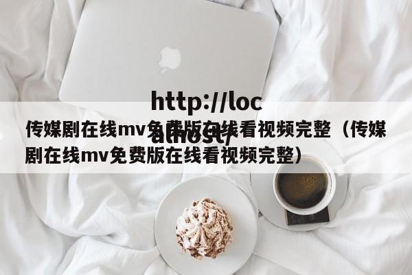 传媒剧在线mv免费版在线看视频完整(传媒剧在线mv免费版在线看视频完整)